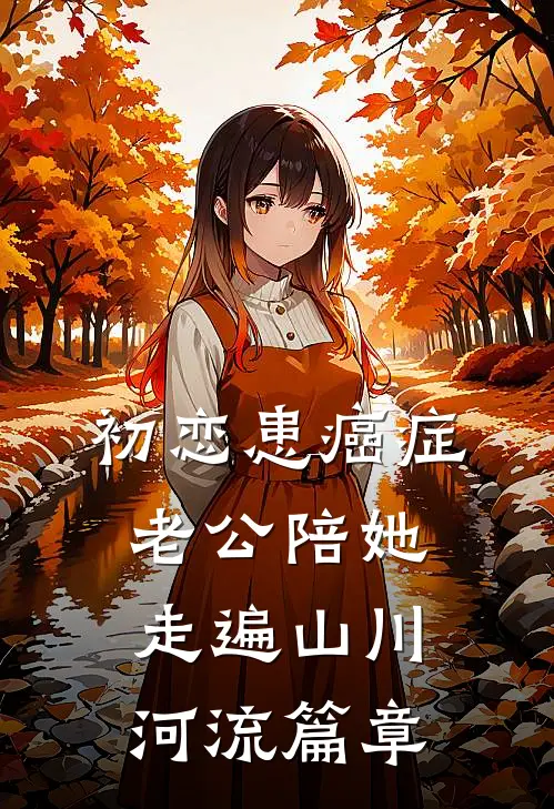 初恋患癌症，老公陪她走遍山川河流篇章