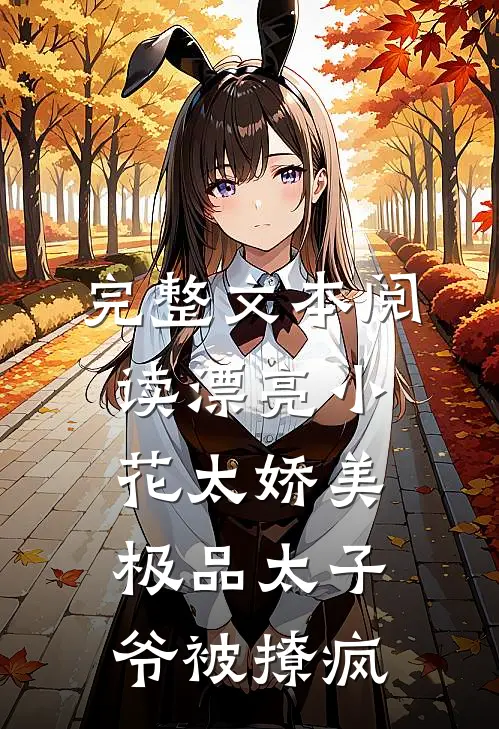 完整文本阅读漂亮小花太娇美，极品太子爷被撩疯