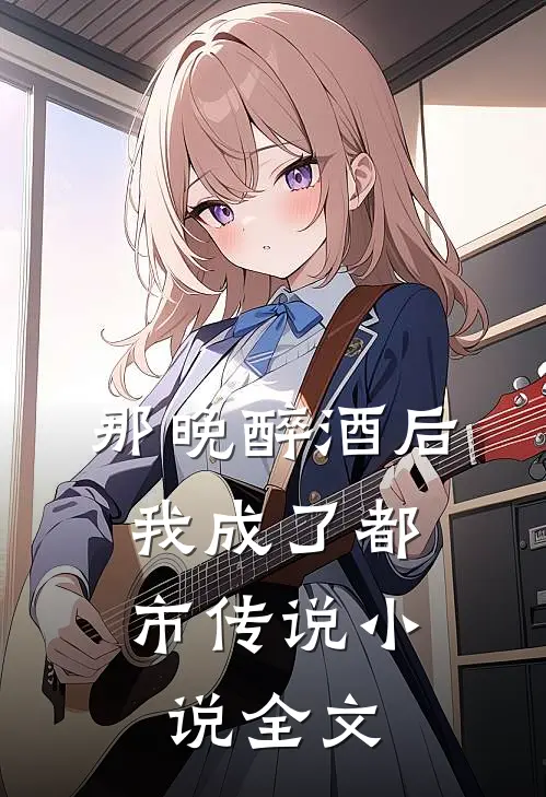 那晚醉酒后，我成了都市传说小说全文