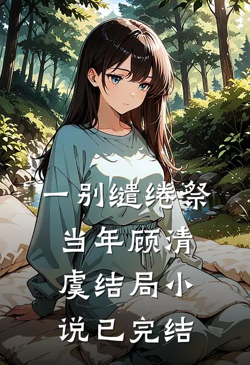一别缱绻祭当年顾清虞结局小说已完结