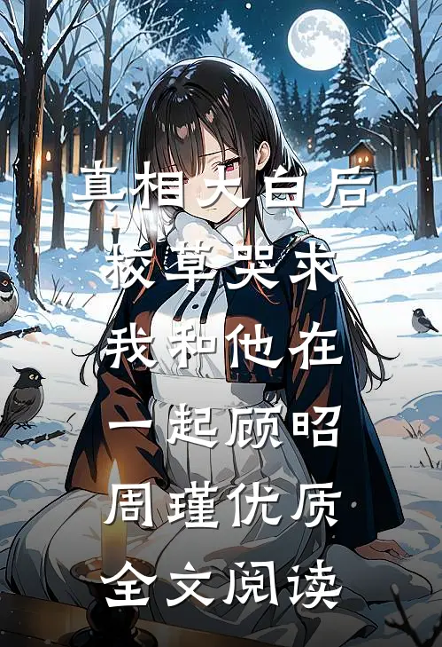 真相大白后校草哭求我和他在一起顾昭周瑾优质全文阅读