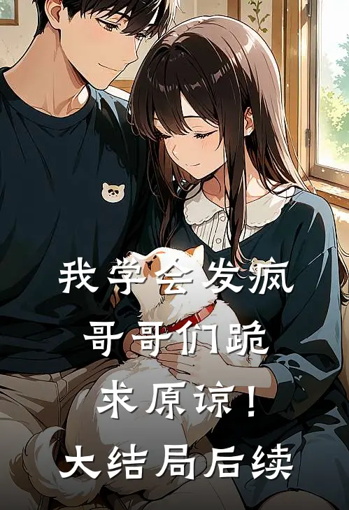 我学会发疯，哥哥们跪求原谅！大结局后续