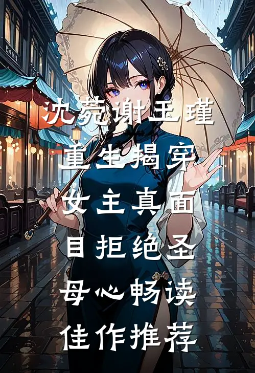 沈菀谢玉瑾重生揭穿女主真面目拒绝圣母心畅读佳作推荐