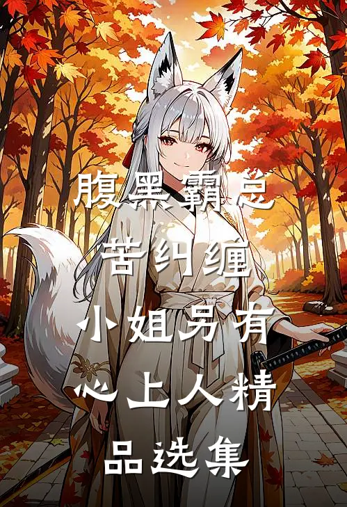 腹黑霸总苦纠缠，小姐另有心上人精品选集