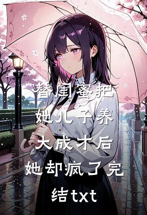 替闺蜜把她儿子养大成才后，她却疯了完结txt