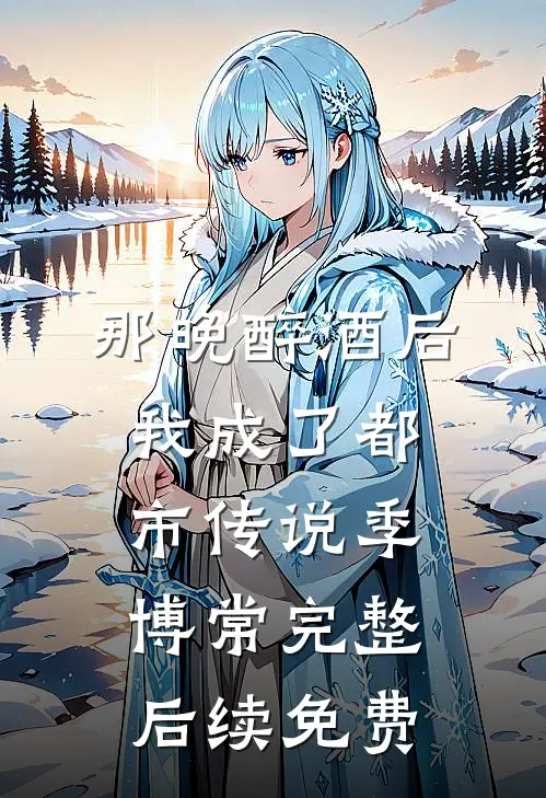 那晚醉酒后，我成了都市传说季博常完整后续免费