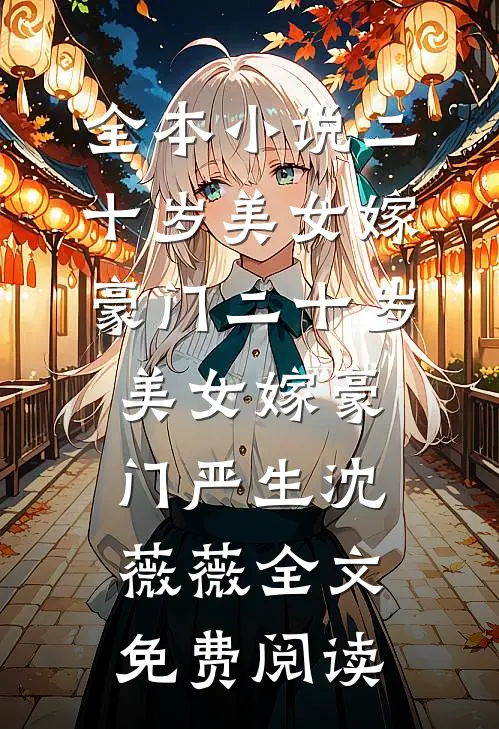全本小说二十岁美女嫁豪门二十岁美女嫁豪门严生沈薇薇全文免费阅读