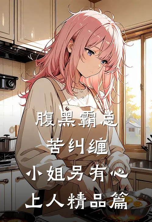 腹黑霸总苦纠缠，小姐另有心上人精品篇