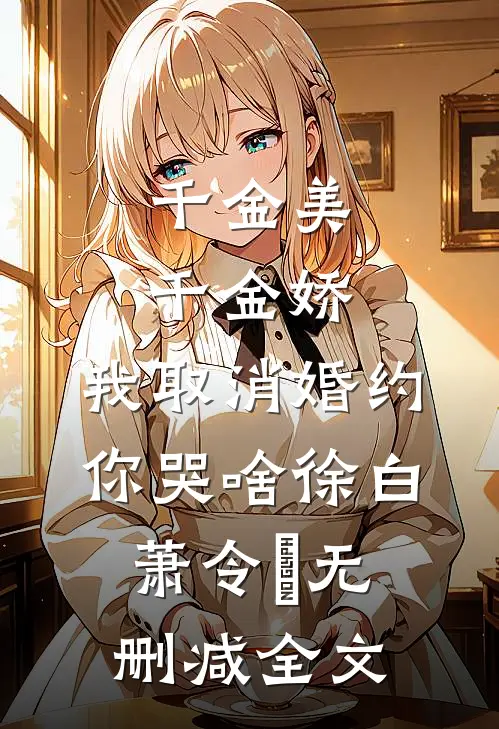 千金美，千金娇，我取消婚约你哭啥徐白萧令烜无删减全文
