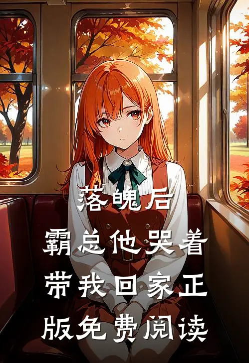 落魄后，霸总他哭着带我回家正版免费阅读