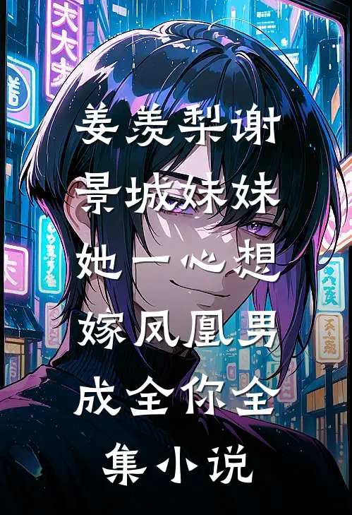 姜羡梨谢景城《妹妹她一心想嫁凤凰男,成全你》全集小说
