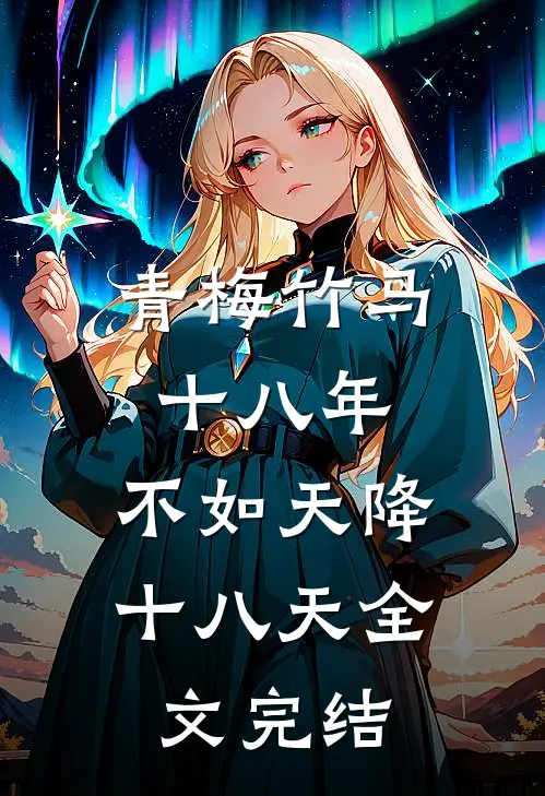 青梅竹马十八年，不如天降十八天全文完结
