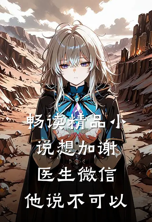 畅读精品小说想加谢医生微信，他说不可以