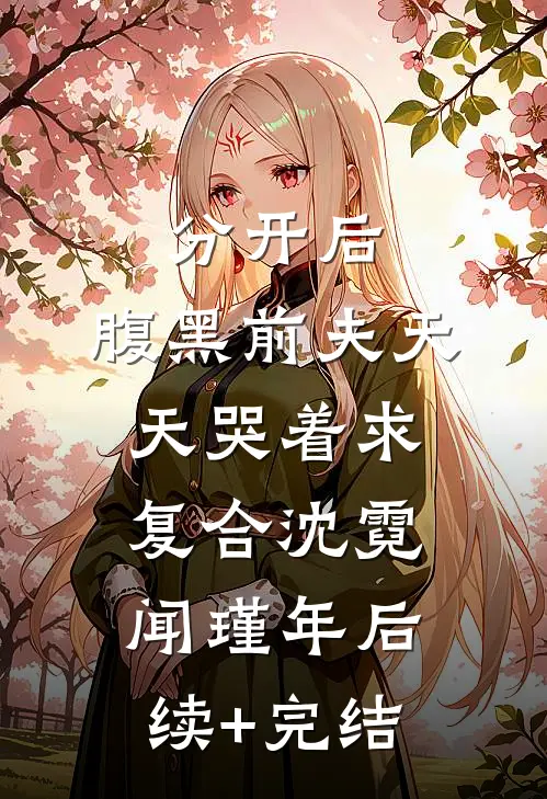 分开后，腹黑前夫天天哭着求复合沈霓闻瑾年后续+完结