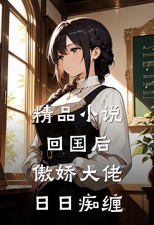 精品小说回国后，傲娇大佬日日痴缠