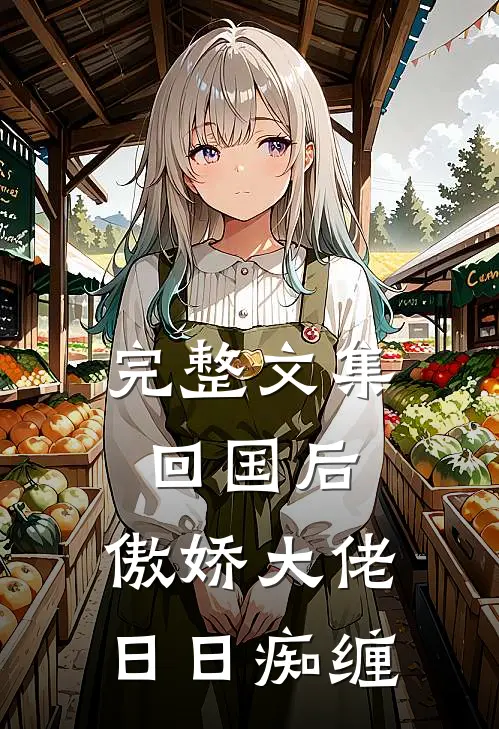 完整文集回国后，傲娇大佬日日痴缠