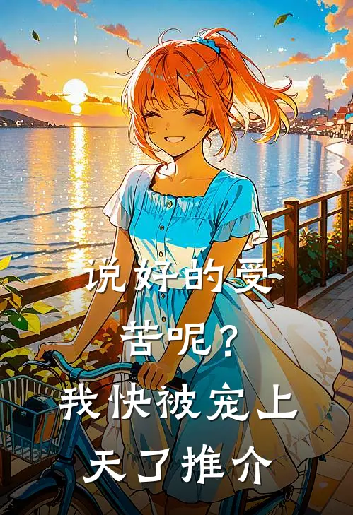 说好的受苦呢？我快被宠上天了推介