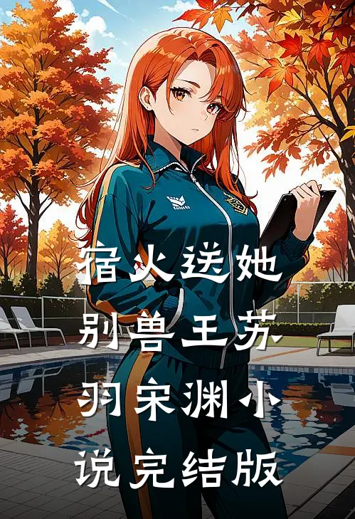 宿火送她别兽王苏羽宋渊小说完结版
