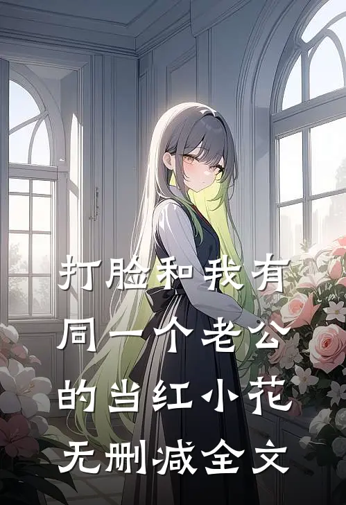 打脸和我有同一个老公的当红小花无删减全文