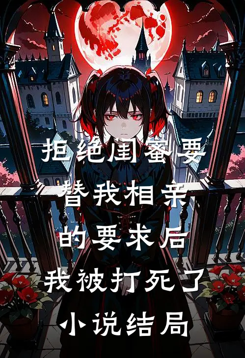拒绝闺蜜要替我相亲的要求后，我被打死了小说结局