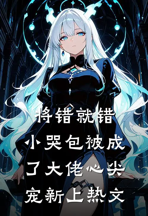 将错就错：小哭包被成了大佬心尖宠新上热文