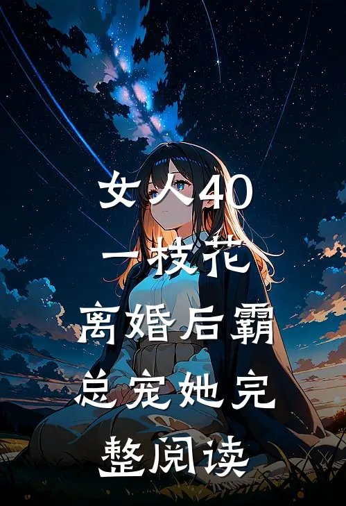 女人40一枝花，离婚后霸总宠她完整阅读