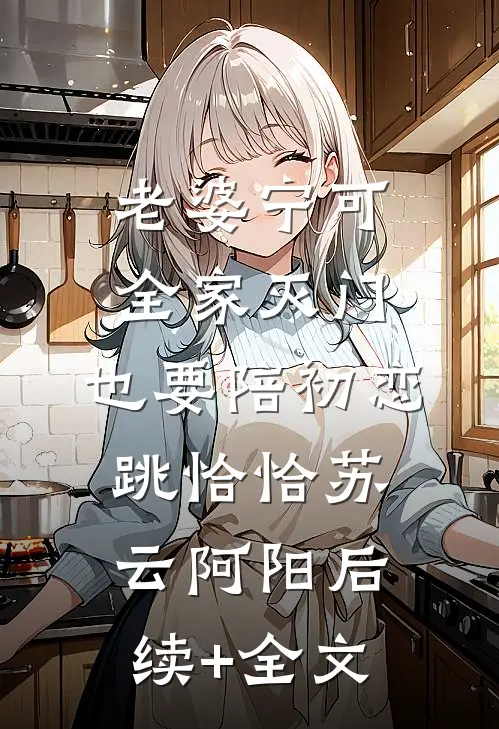 老婆宁可全家灭门，也要陪初恋跳恰恰苏云阿阳后续+全文