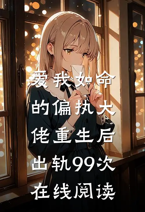 爱我如命的偏执大佬重生后，出轨99次在线阅读