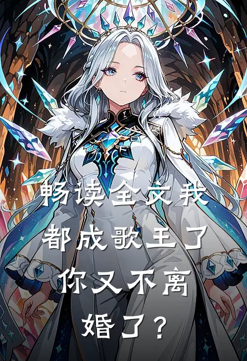 畅读全文我都成歌王了，你又不离婚了？