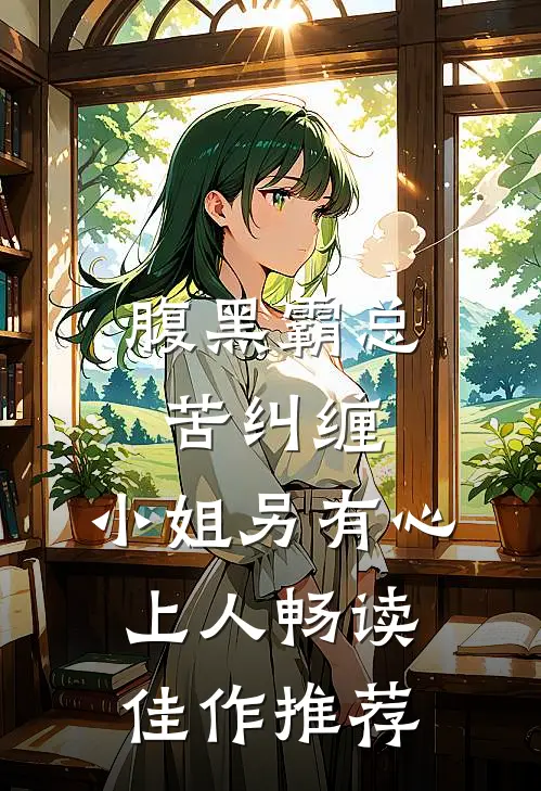 腹黑霸总苦纠缠，小姐另有心上人畅读佳作推荐