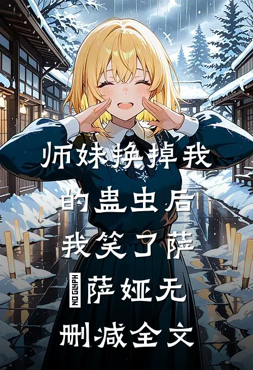 师妹换掉我的蛊虫后，我笑了萨婼萨娅无删减全文