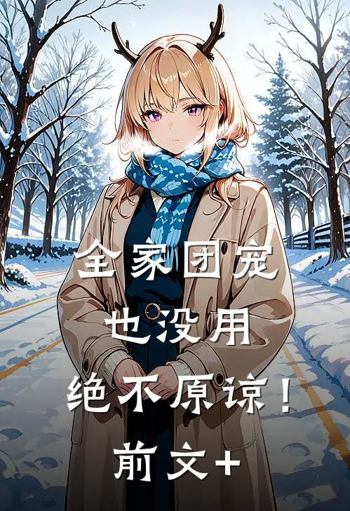 全家团宠也没用，绝不原谅！前文+