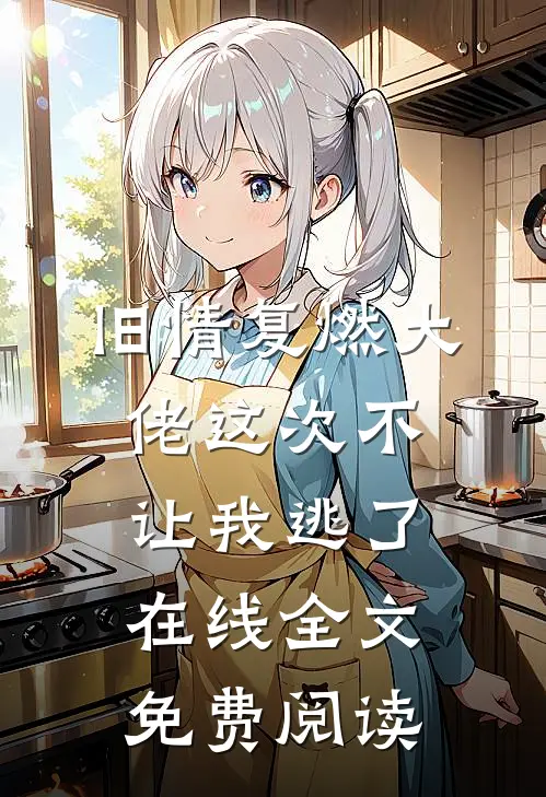 旧情复燃大佬这次不让我逃了在线全文免费阅读
