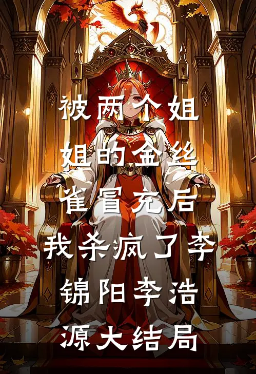 被两个姐姐的金丝雀冒充后，我杀疯了李锦阳李浩源大结局