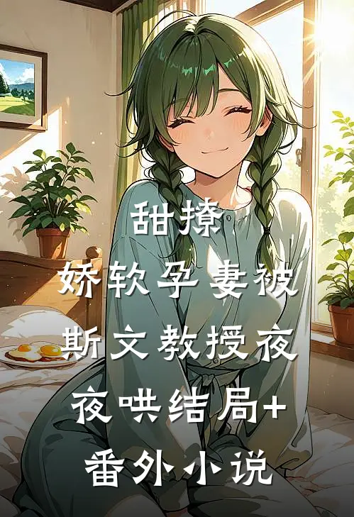 甜撩，娇软孕妻被斯文教授夜夜哄结局+番外小说