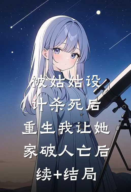 被姑姑设计杀死后，重生我让她家破人亡后续+结局