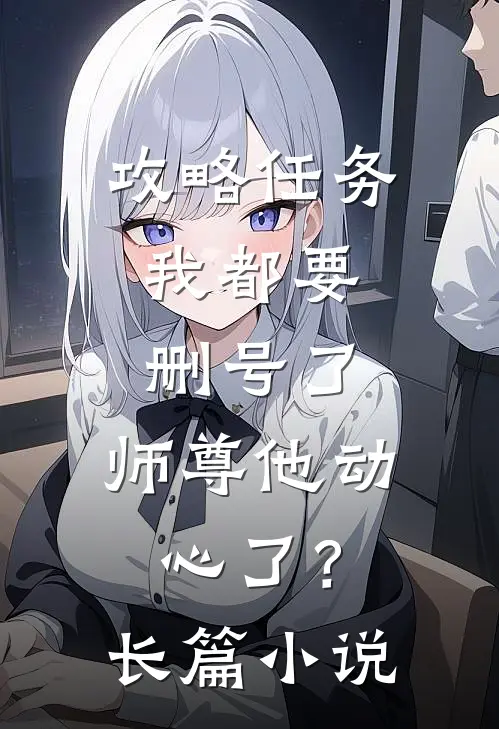 攻略任务：我都要删号了，师尊他动心了？长篇小说