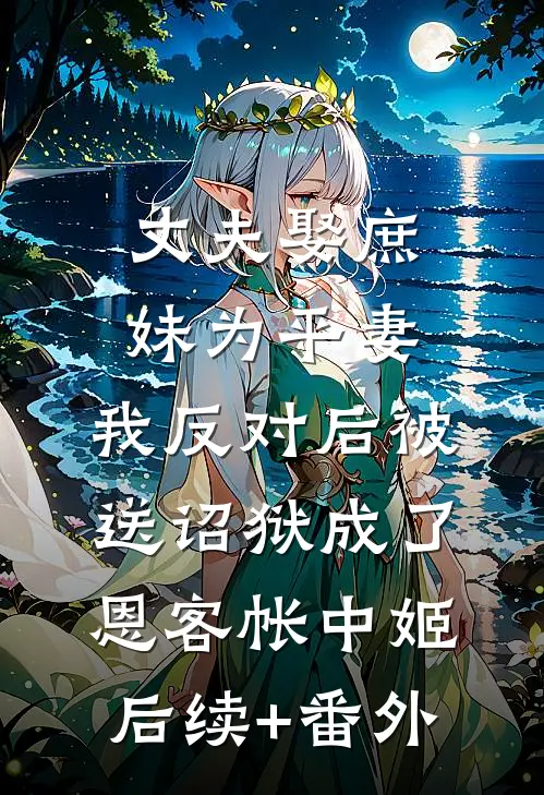 丈夫娶庶妹为平妻，我反对后被送诏狱成了恩客帐中姬后续+番外