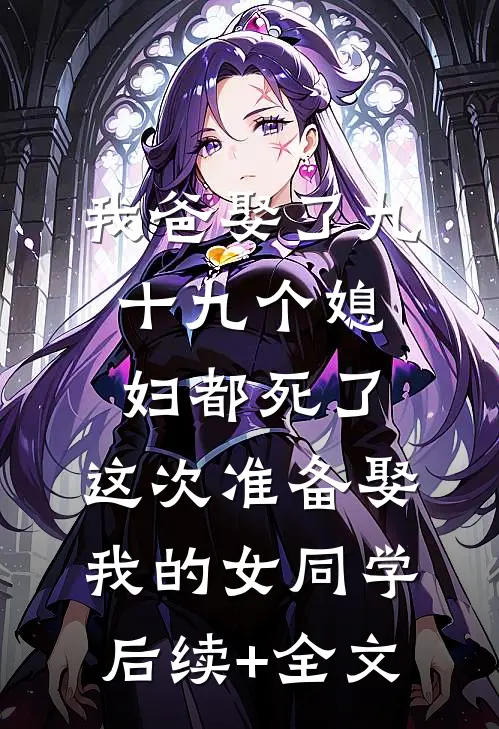 我爸娶了九十九个媳妇都死了，这次准备娶我的女同学后续+全文