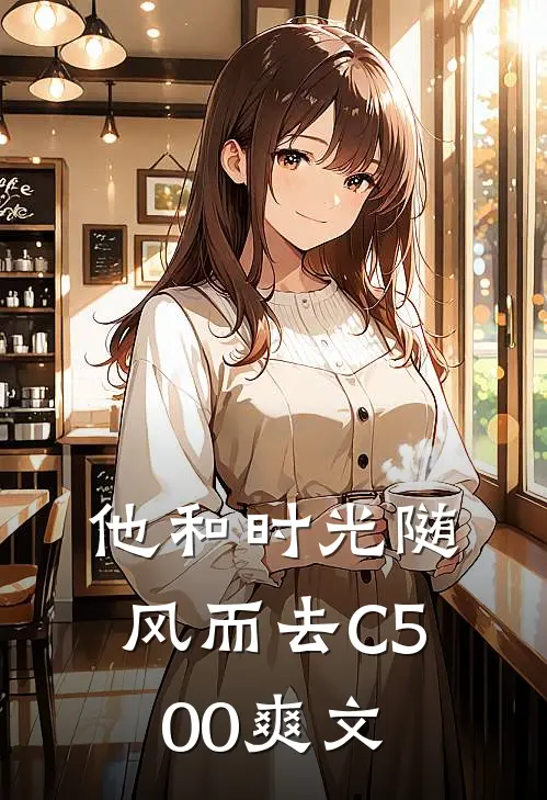 他和时光随风而去C500爽文