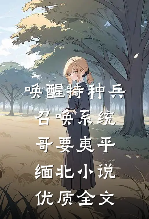 唤醒特种兵召唤系统,哥要夷平缅北小说优质全文
