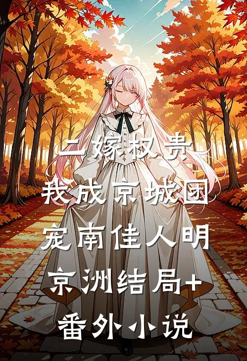 二嫁权贵，我成京城团宠南佳人明京洲结局+番外小说