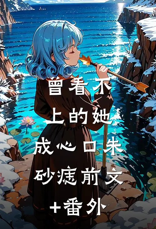 曾看不上的她，成心口朱砂痣前文+番外