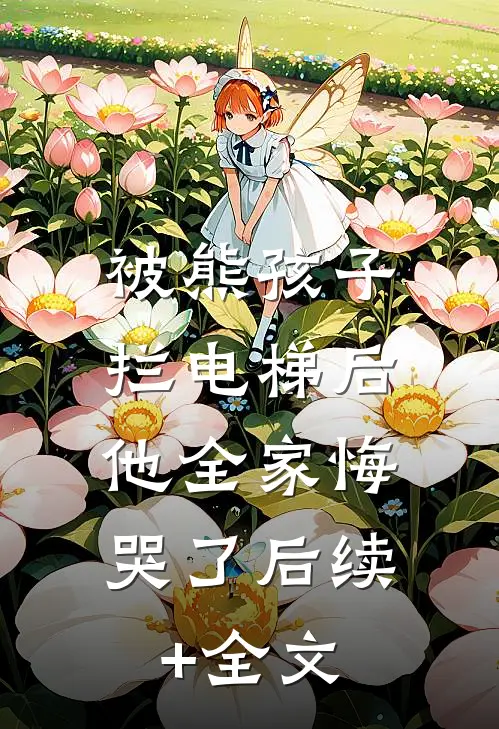 被熊孩子拦电梯后，他全家悔哭了后续+全文