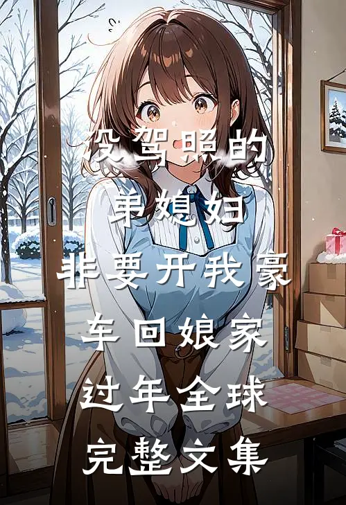 没驾照的弟媳妇，非要开我豪车回娘家过年全球完整文集