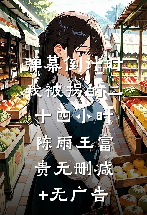弹幕倒计时：我被拐的二十四小时陈雨王富贵无删减+无广告