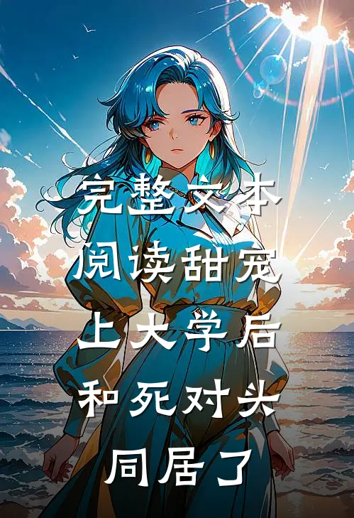完整文本阅读甜宠：上大学后，和死对头同居了
