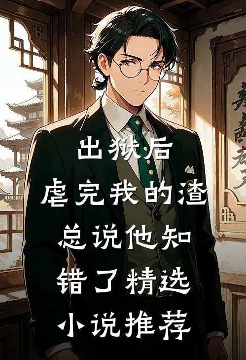 出狱后，虐完我的渣总说他知错了精选小说推荐