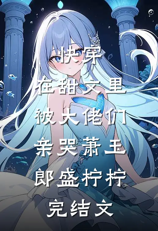 快穿：在甜文里被大佬们亲哭萧玉郎盛柠柠完结文