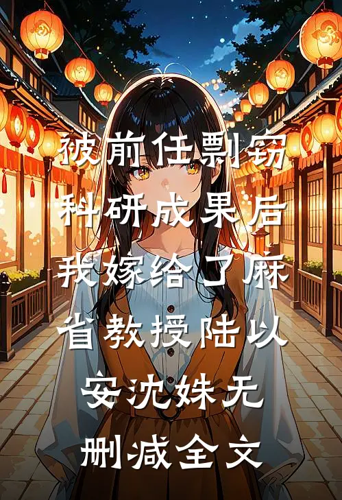 被前任剽窃科研成果后，我嫁给了麻省教授陆以安沈姝无删减全文